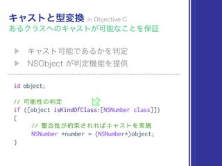 id object;
// 可能性の判定
if ([object isKindOfClass:[NSNumber class]])
{
// 整合性が約束されればキャストを実施
NSNumber *number = (NSNumber*)object;
}
 