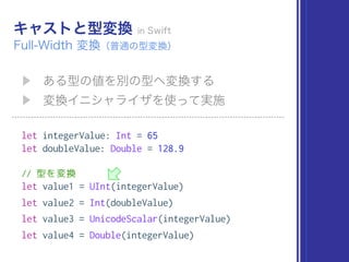 let integerValue: Int = 65
let doubleValue: Double = 128.9
// 型を変換
let value1 = UInt(integerValue)
let value2 = Int(doubleValue)
let value3 = UnicodeScalar(integerValue)
let value4 = Double(integerValue)
 
