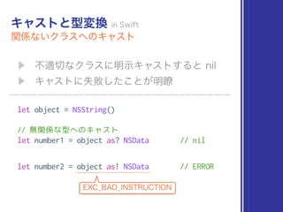 let object = NSString()
// 無関係な型へのキャスト
let number1 = object as? NSData // nil
let number2 = object as! NSData // ERROR
 