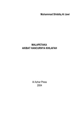 Muhammad Shiddiq Al Jawi
MALAPETAKA
AKIBAT HANCURNYA KHILAFAH
Al Azhar Press
2004
 
