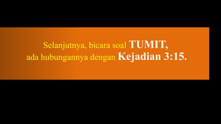 Selanjutnya, bicara soal TUMIT,
ada hubungannya dengan Kejadian 3:15.
 