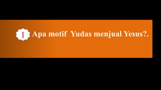 1 Apa motif Yudas menjual Yesus?.
 