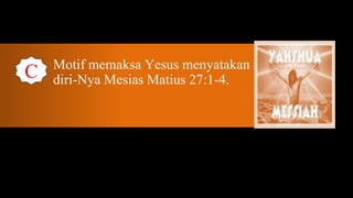 Motif memaksa Yesus menyatakan
C   diri-Nya Mesias Matius 27:1-4.
 