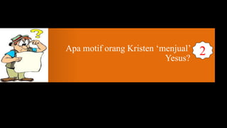 Apa motif orang Kristen ‘menjual’   2
                          Yesus?
 
