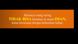 Biasanya orang sering
TIDAK BISA bertahan di ranah IMAN,
 kalau berurusan dengan kebutuhan hidup.
 