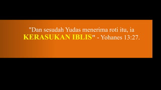 "Dan sesudah Yudas menerima roti itu, ia
KERASUKAN IBLIS" - Yohanes 13:27.
 