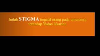 Inilah STIGMA negatif orang pada umumnya
          terhadap Yudas Iskariot.
 