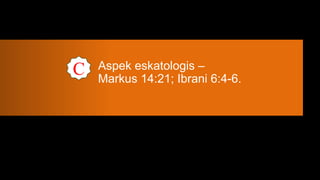 C   Aspek eskatologis –
    Markus 14:21; Ibrani 6:4-6.
 