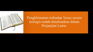 Pengkhianatan terhadap Yesus secara
 teologis sudah dinubuatkan dalam
          Perjanjian Lama.
 