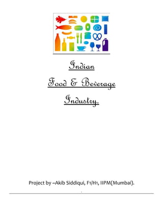 Indian
Food & Beverage
Industry.
Project by ~Akib Siddiqui, F1/H1, IIPM(Mumbai).
.
 