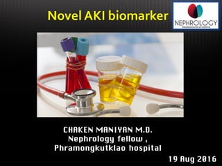 Novel AKI biomarker
CHAKEN MANIYAN M.D.
Nephrology fellow ,
Phramongkutklao hospital
19 Aug 2016
 