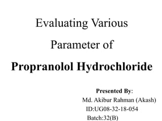 Evaluating Various
Parameter of
Propranolol Hydrochloride
Presented By:
Md. Akibur Rahman (Akash)
ID:UG08-32-18-054
Batch:32(B)
 