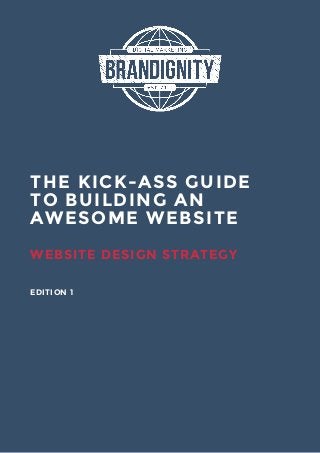 THE KICK-ASS GUIDE
TO BUILDING AN
AWESOME WEBSITE
WEBSITE DESIGN STRATEGY
EDITION 1
 