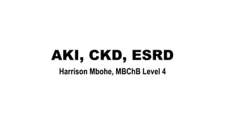 AKI, CKD, ESRD
Harrison Mbohe, MBChB Level 4
 