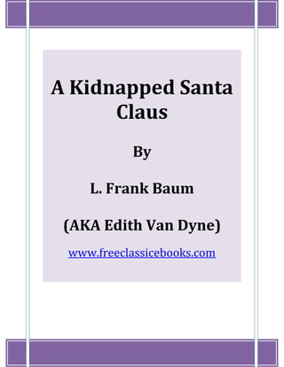 www.freeclassicebooks.com
1
A Kidnapped Santa
Claus
By
L. Frank Baum
(AKA Edith Van Dyne)
www.freeclassicebooks.com
 