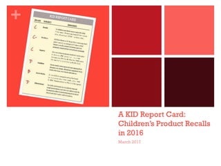 +
A KID Report Card:
Children’s Product Recalls
in 2016
March 2017
 