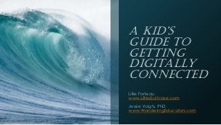 A Kid’s
Guide to
Getting
Digitally
Connected
Lillie Forteau
www.LilliesSuitcase.com
Jessie Voigts, PhD
www.WanderingEducators.com
 