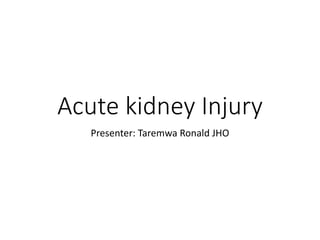 Acute kidney Injury
Presenter: Taremwa Ronald JHO
 