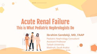 Acute Renal Failure
This is What Pediatric Nephrologists Do
Ibrahim Sandokji, MD, FAAP
Pediatric Nephrology Consultant
Assistant Professor
Taibah University
Madinah, Saudi Arabia
 