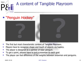 2006年11月15日 JAIST::MiyataLab 14
A content of Tangible Playroom
 “Penguin Hockey”
 The first but most characteristic cont...