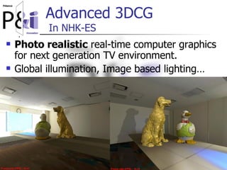 2006年11月15日 JAIST::MiyataLab 20
Advanced 3DCG
In NHK-ES
 Photo realistic real-time computer graphics
for next generation ...