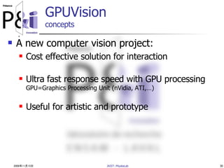 2006年11月15日 JAIST::MiyataLab 30
GPUVision
concepts
 A new computer vision project:
 Cost effective solution for interact...