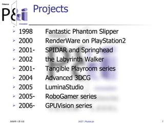 2006年11月15日 JAIST::MiyataLab 7
Projects
 1998 Fantastic Phantom Slipper
 2000 RenderWare on PlayStation2
 2001- SPIDAR ...