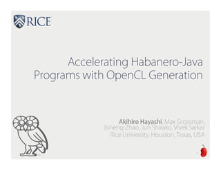 Accelerating Habanero-Java
Programs with OpenCL Generation
Akihiro Hayashi, Max Grossman,
Jisheng Zhao, Jun Shirako, Vivek Sarkar
Rice University, Houston, Texas, USA
1
 