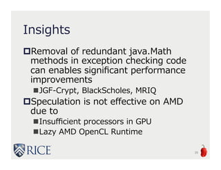 Insights
Removal of redundant java.Math
methods in exception checking code
can enables significant performance
improvements
JGF-Crypt, BlackScholes, MRIQ
Speculation is not effective on AMD
due to
Insufficient processors in GPU
Lazy AMD OpenCL Runtime
26
 