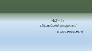 AKI – icu
Diagnosis and management
Dr. Muhamed Al Rohani, MD, FISN
 