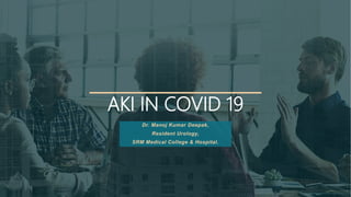 AKI IN COVID 19
Dr. Manoj Kumar Deepak,
Resident Urology,
SRM Medical College & Hospital.
 