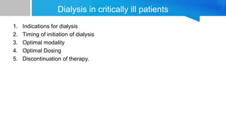 Dialysis in critically ill patients
1. Indications for dialysis
2. Timing of initiation of dialysis
3. Optimal modality
4. Optimal Dosing
5. Discontinuation of therapy.
 