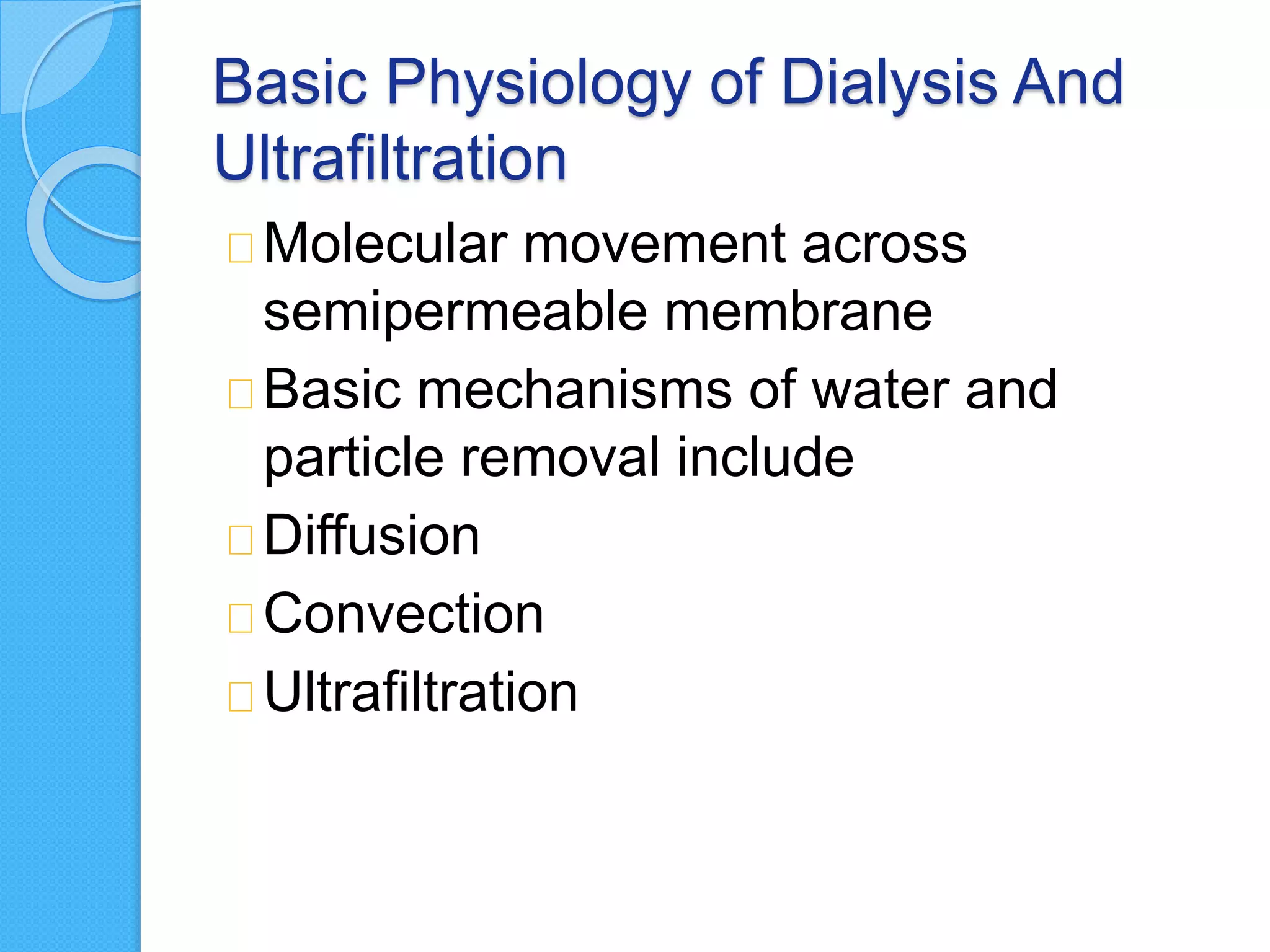 Basic Physiology of Dialysis And
Ultrafiltration
Molecular movement across
semipermeable membrane
Basic mechanisms of water and
particle removal include
Diffusion
Convection
Ultrafiltration
 