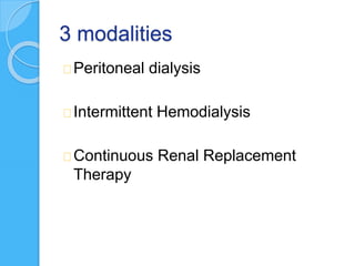 3 modalities
Peritoneal dialysis
Intermittent Hemodialysis
Continuous Renal Replacement
Therapy
 