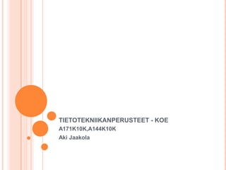 TIETOTEKNIIKANPERUSTEET - KOE A171K10K,A144K10K Aki Jaakola 