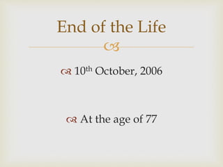 
 10th October, 2006
 At the age of 77
End of the Life
 