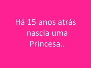 Há 15 anos atrás
nascia uma
Princesa..

 