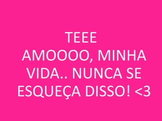 TEEE
AMOOOO, MINHA
VIDA.. NUNCA SE
ESQUEÇA DISSO! <3

 