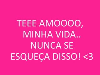 TEEE AMOOOO,
MINHA VIDA..
NUNCA SE
ESQUEÇA DISSO! <3

 