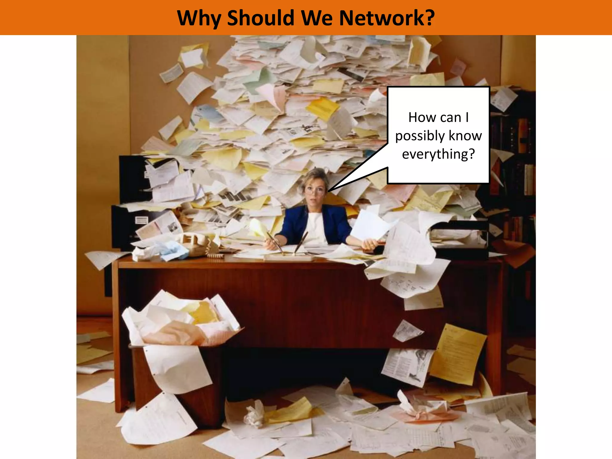 Why Should We Network?



                    How can I
                  possibly know
                   everything?
 