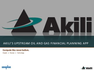 AKILI’S UPSTREAM OIL AND GAS FINANCIAL PLANNING APP
Compete like never before.
People | Process | Technology
 