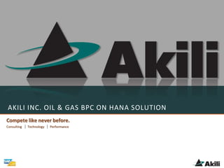 AKILI INC. OIL & GAS BPC ON HANA SOLUTION
Compete like never before.
Consulting Technology Performance
 