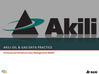 AKILI OIL & GAS DATA PRACTICE
Professional Petroleum Data Management Model
 