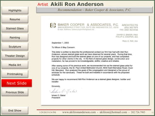 Artist
Painting
Sculpture
Resume
Media Art
Printmaking
Stained Glass
Previous Slide
Theater Design
Next Slide
End Show
Highlights
1/29/2015 8:34 PM www.akilironanderson.com - akiliron@hotmail.com - 202.726.7985 13
Recommendation – Baker Cooper & Associates, P.C.
 