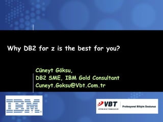 Why DB2 for z is the best for you? Cüneyt Göksu,  DB2 SME, IBM Gold Consultant [email_address] 