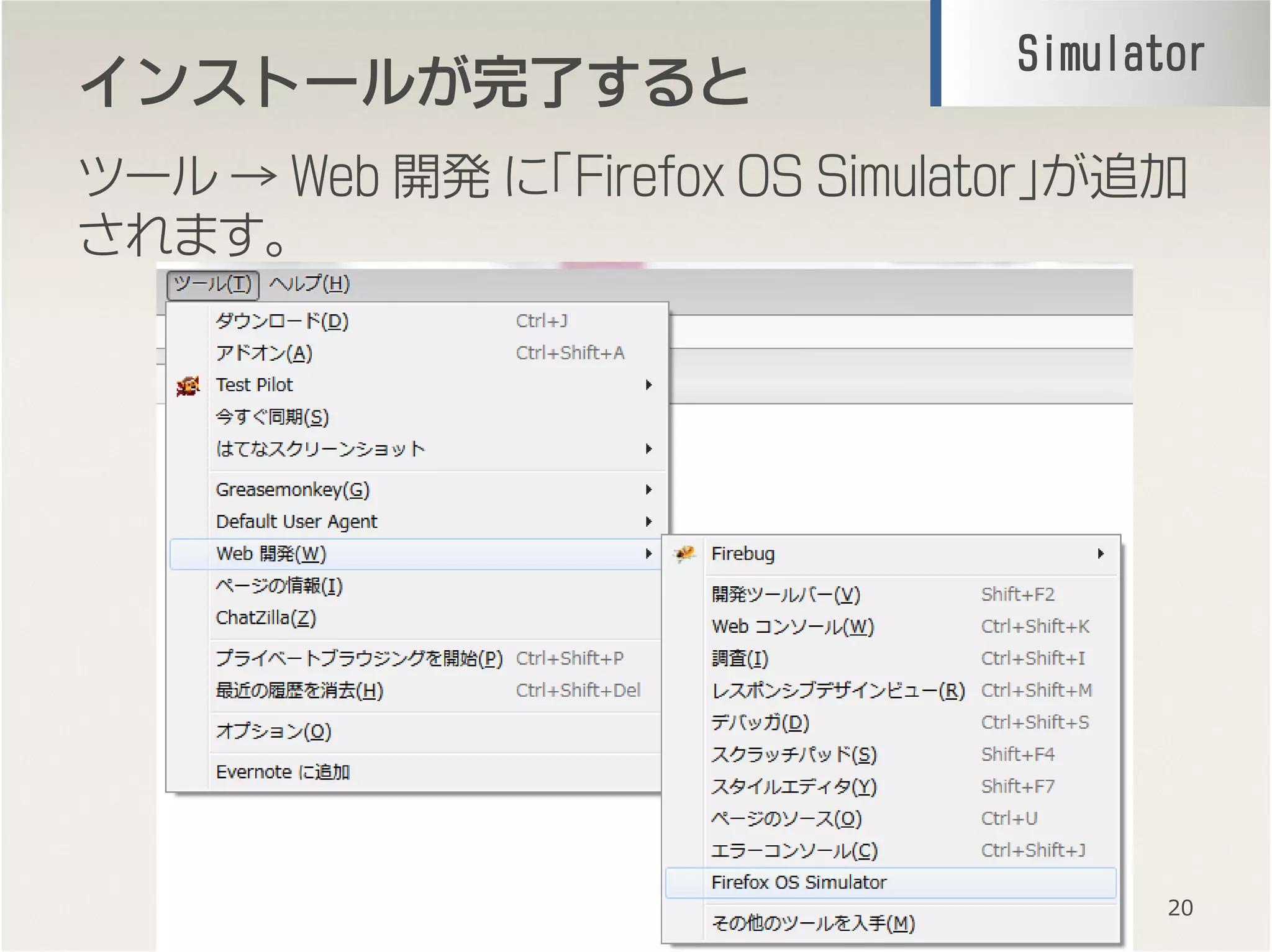 インストールがインストールがインストールがインストールが完了完了完了完了するとするとするとすると
ツール → Web 開発 に「Firefox OS Simulator」が追加
されます。
20
SimulatorSimulatorSimulatorSimulator
 