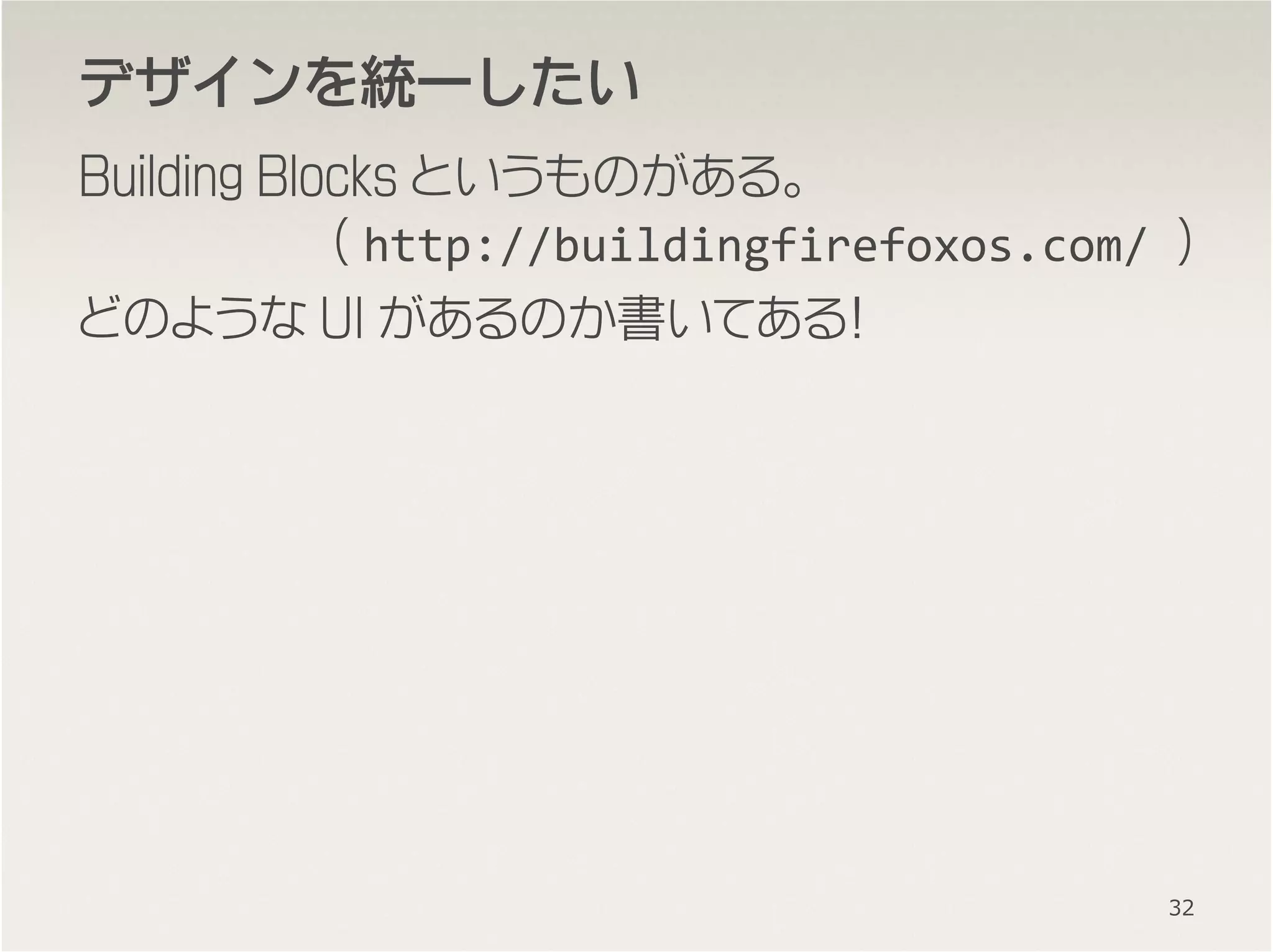 デザインをデザインをデザインをデザインを統一統一統一統一したいしたいしたいしたい
Building Blocks というものがある。
( http://buildingfirefoxos.com/ )
どのような UI があるのか書いてある！
32
 
