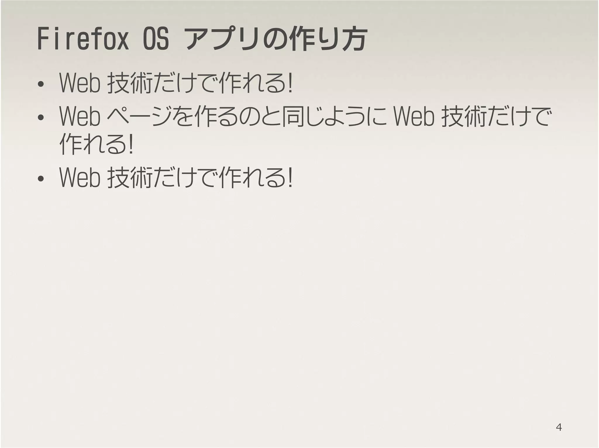 FirefoxFirefoxFirefoxFirefox OSOSOSOS アプリのアプリのアプリのアプリの作作作作りりりり方方方方
• Web 技術だけで作れる！
• Web ページを作るのと同じように Web 技術だけで
作れる！
• Web 技術だけで作れる！
4
 