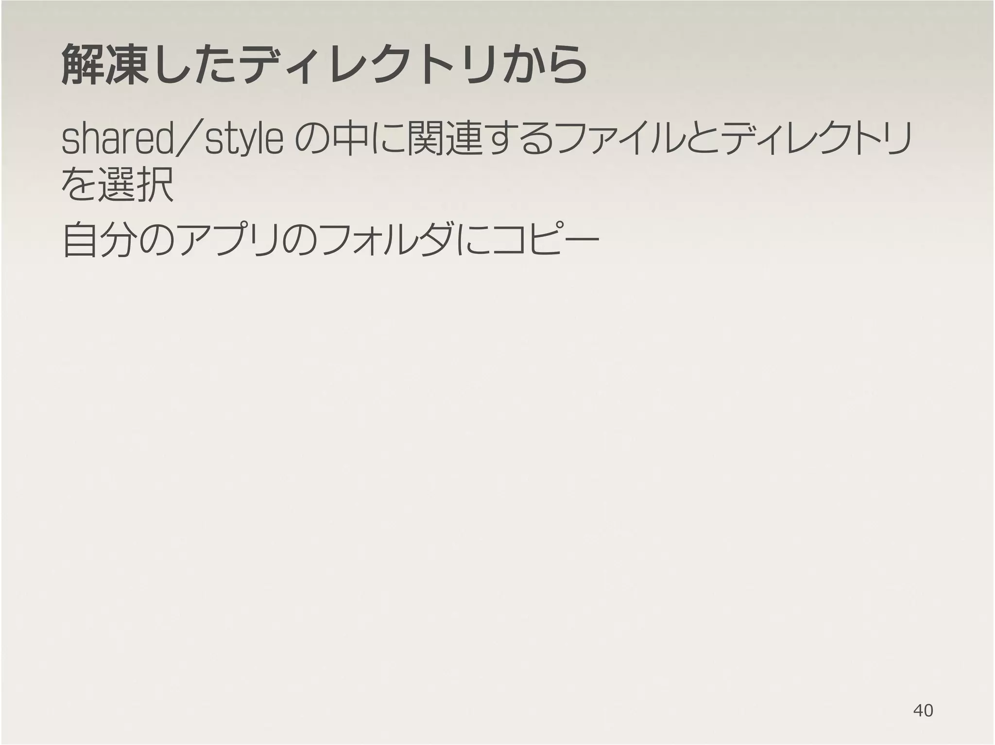 解凍解凍解凍解凍したディレクトリからしたディレクトリからしたディレクトリからしたディレクトリから
shared/style の中に関連するファイルとディレクトリ
を選択
自分のアプリのフォルダにコピー
40
 