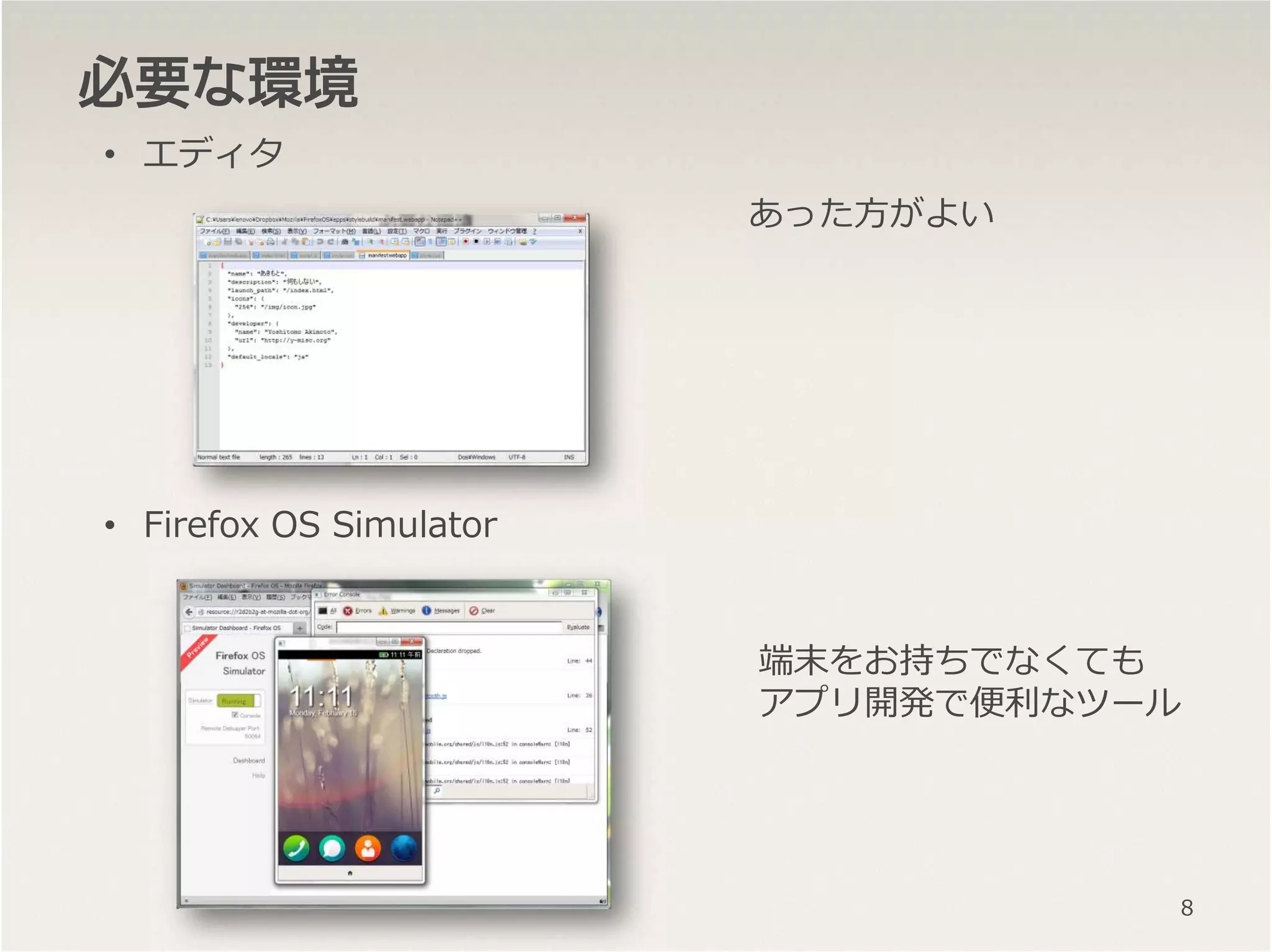 必要必要必要必要なななな環境環境環境環境
• エディタ
• Firefox OS Simulator
あった方がよい
端末をお持ちでなくても
アプリ開発で便利なツール
8
 